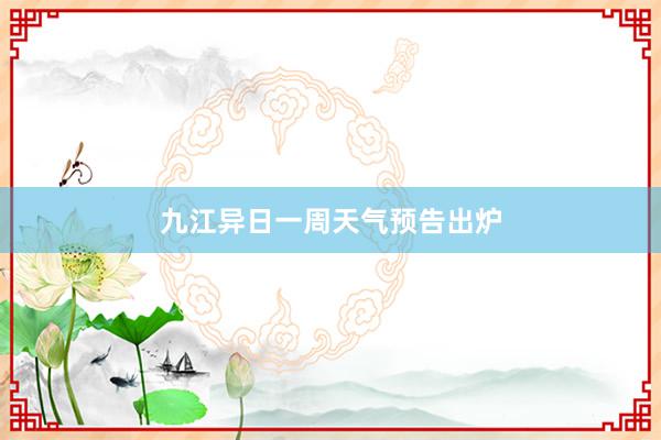 九江异日一周天气预告出炉