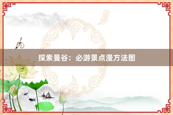 探索曼谷：必游景点漫方法图